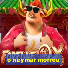 o neymar morreu